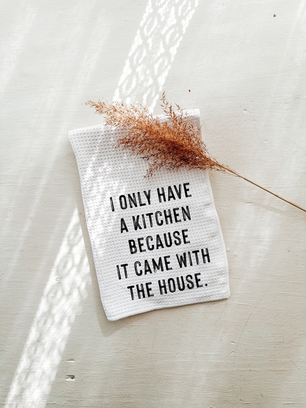 Funny Kitchen Towel - I Only Have a Kitchen Because it Came with the H –  The Lillie Pad